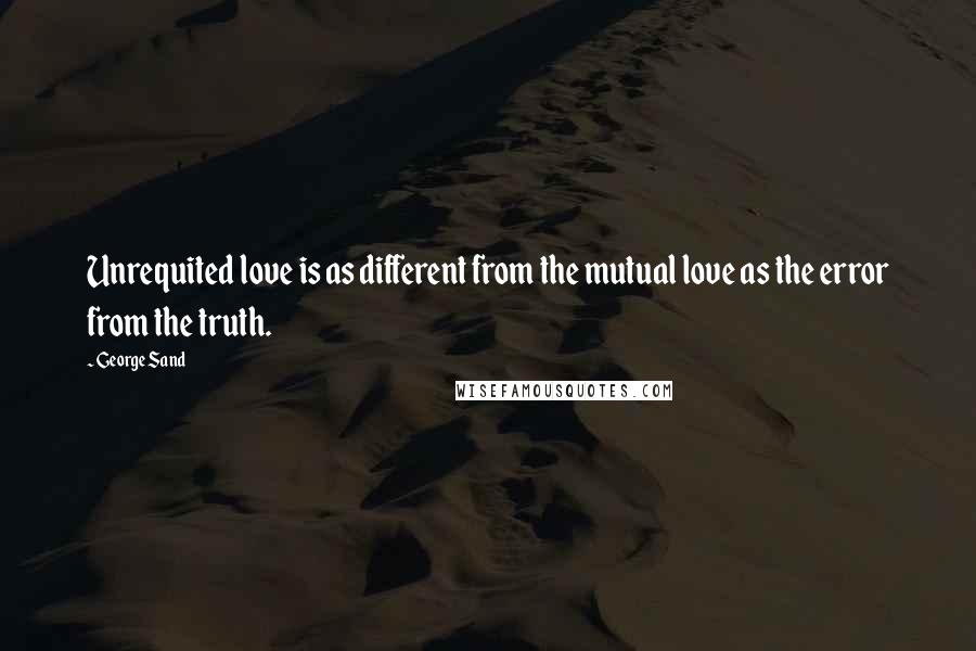 George Sand Quotes: Unrequited love is as different from the mutual love as the error from the truth.