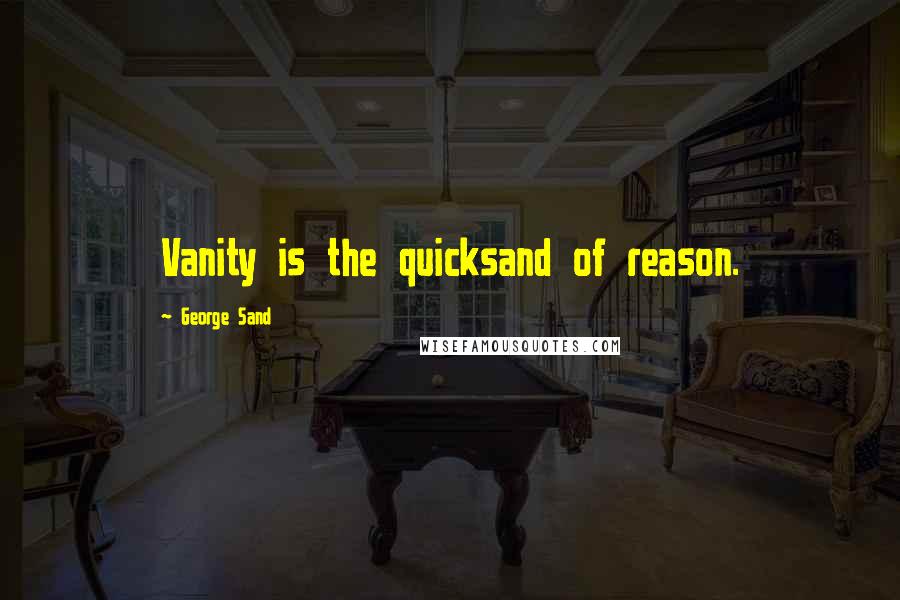 George Sand Quotes: Vanity is the quicksand of reason.