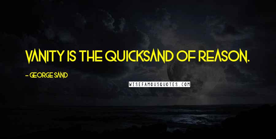 George Sand Quotes: Vanity is the quicksand of reason.