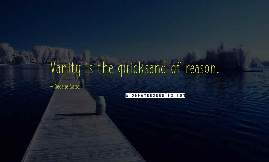 George Sand Quotes: Vanity is the quicksand of reason.