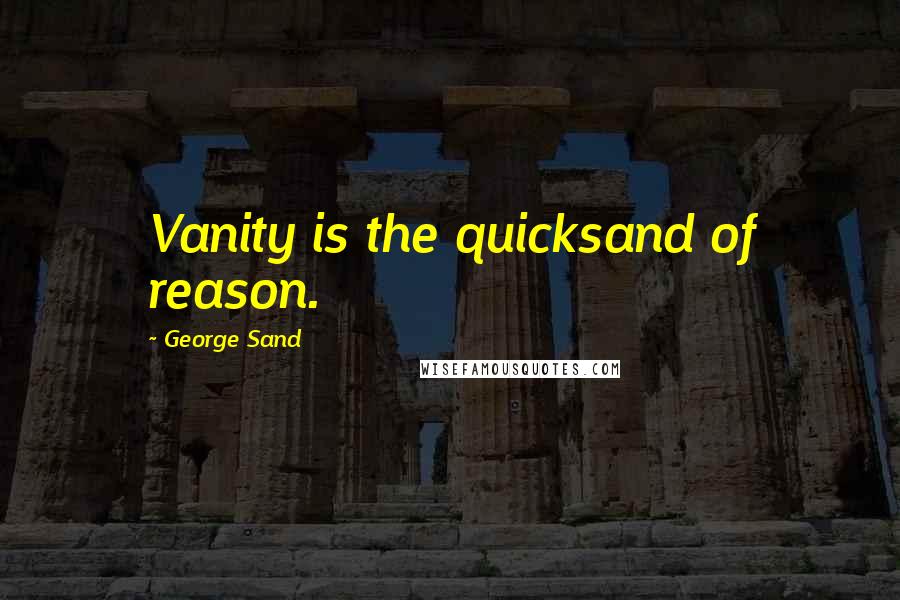 George Sand Quotes: Vanity is the quicksand of reason.