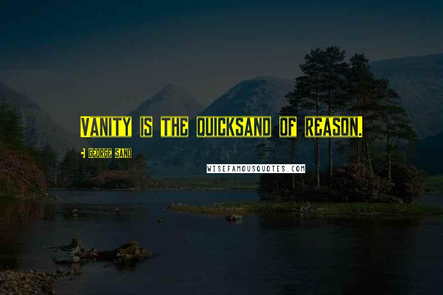George Sand Quotes: Vanity is the quicksand of reason.