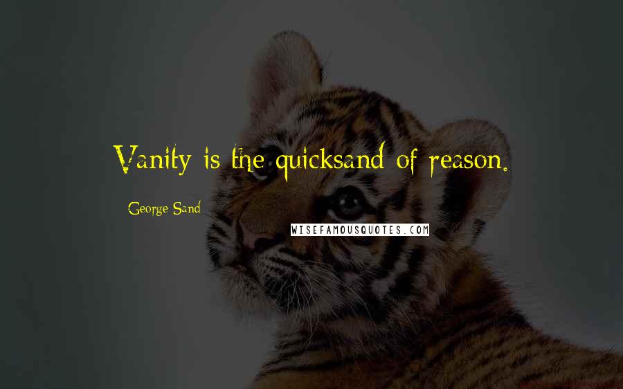 George Sand Quotes: Vanity is the quicksand of reason.