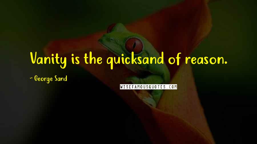 George Sand Quotes: Vanity is the quicksand of reason.