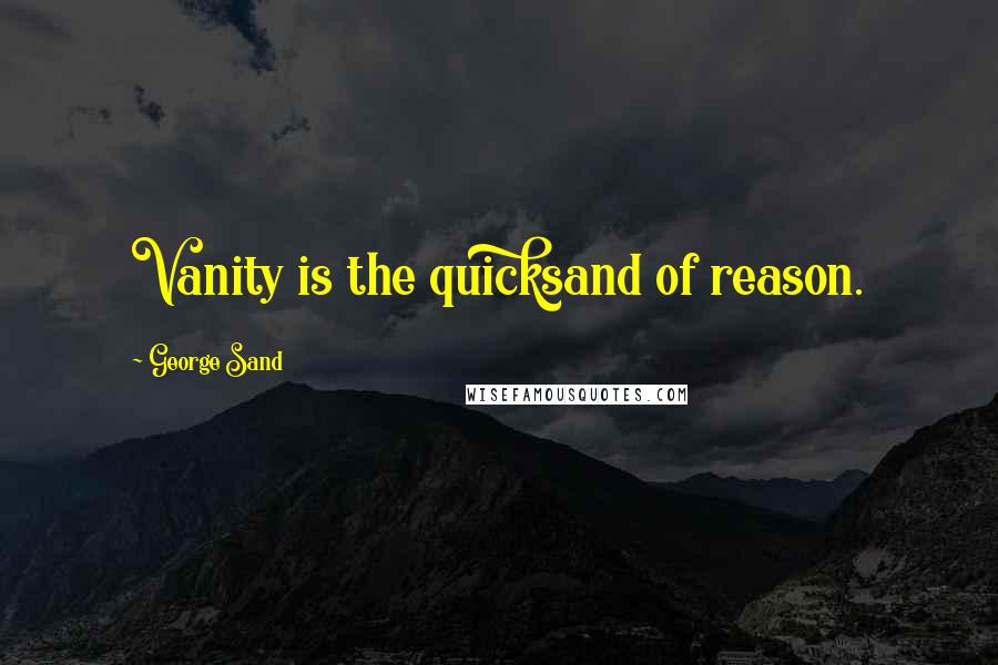 George Sand Quotes: Vanity is the quicksand of reason.