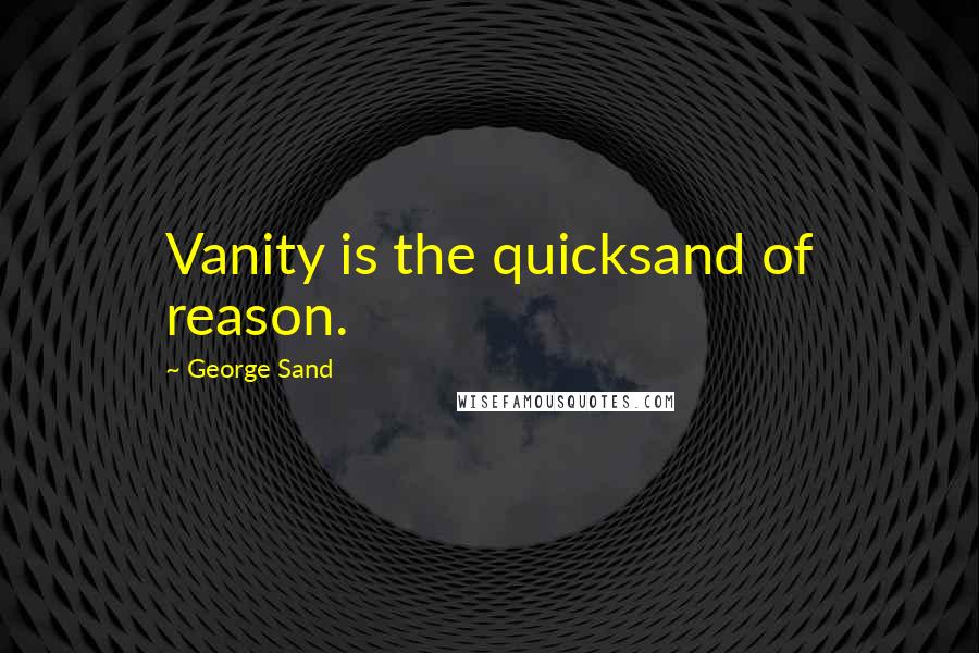 George Sand Quotes: Vanity is the quicksand of reason.