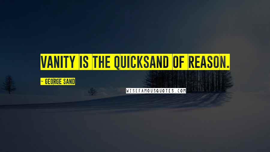 George Sand Quotes: Vanity is the quicksand of reason.