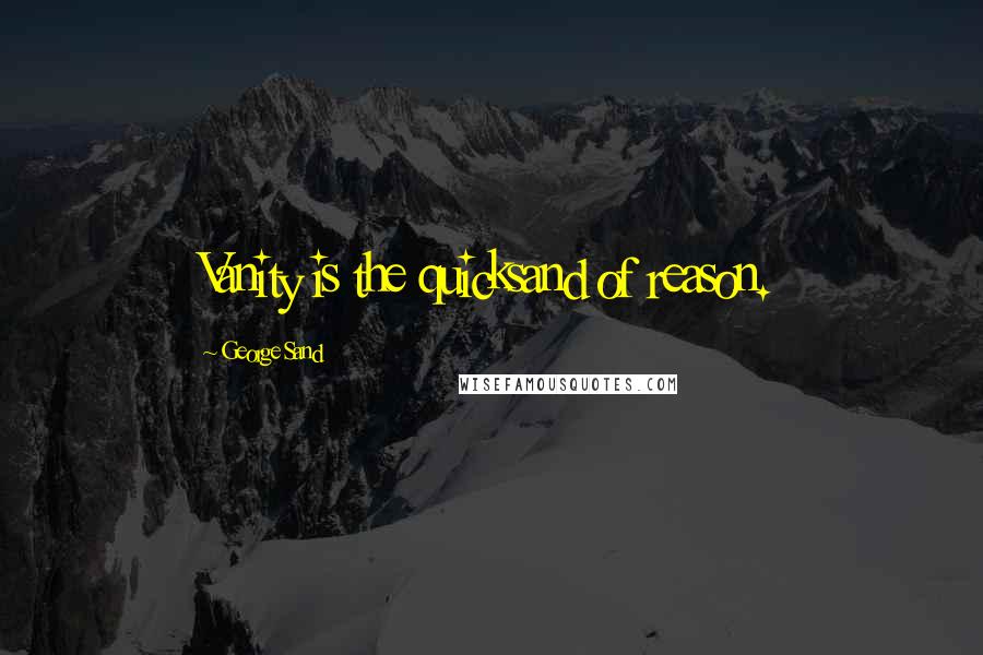 George Sand Quotes: Vanity is the quicksand of reason.