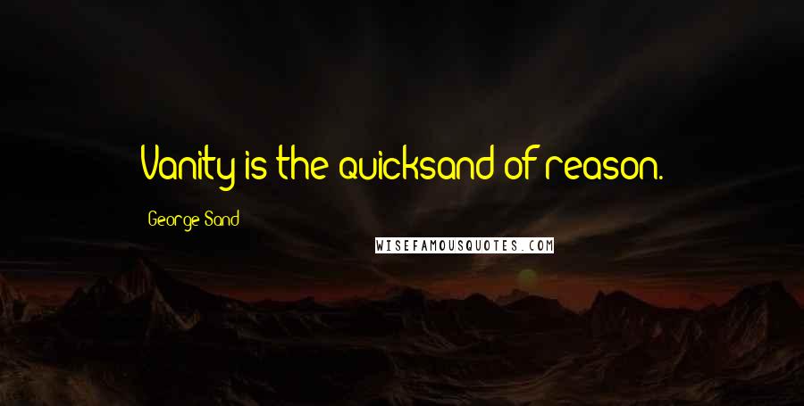 George Sand Quotes: Vanity is the quicksand of reason.