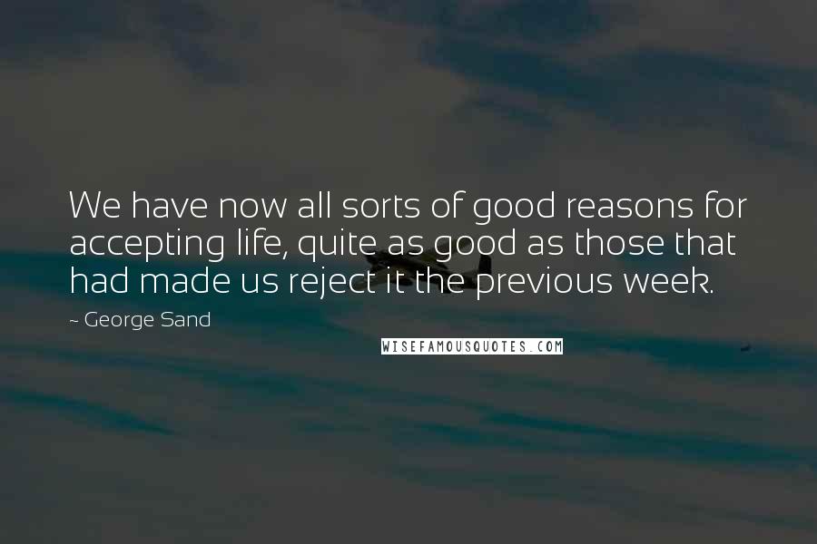 George Sand Quotes: We have now all sorts of good reasons for accepting life, quite as good as those that had made us reject it the previous week.