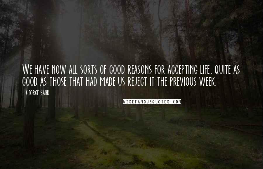 George Sand Quotes: We have now all sorts of good reasons for accepting life, quite as good as those that had made us reject it the previous week.