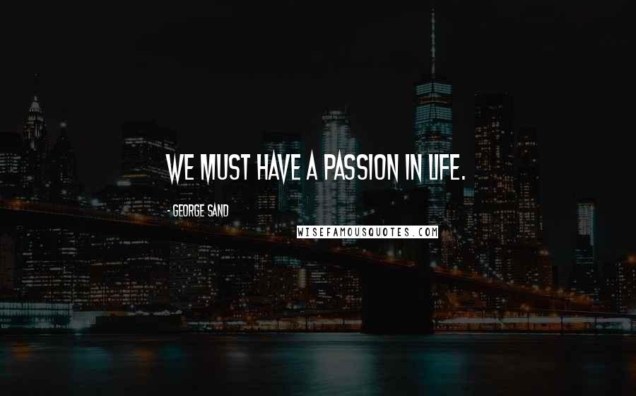 George Sand Quotes: We must have a passion in life.