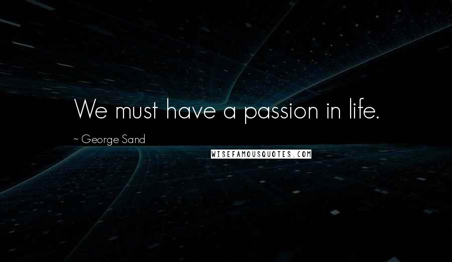 George Sand Quotes: We must have a passion in life.