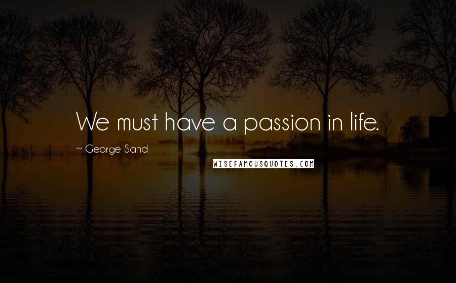 George Sand Quotes: We must have a passion in life.