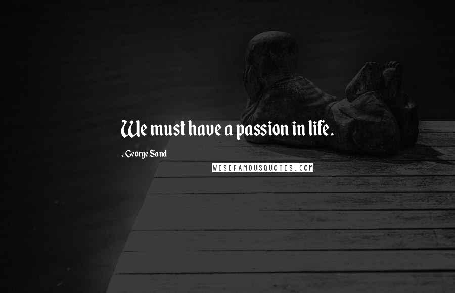 George Sand Quotes: We must have a passion in life.