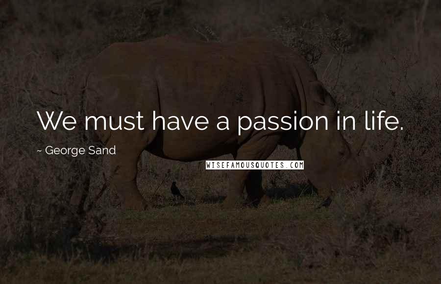 George Sand Quotes: We must have a passion in life.