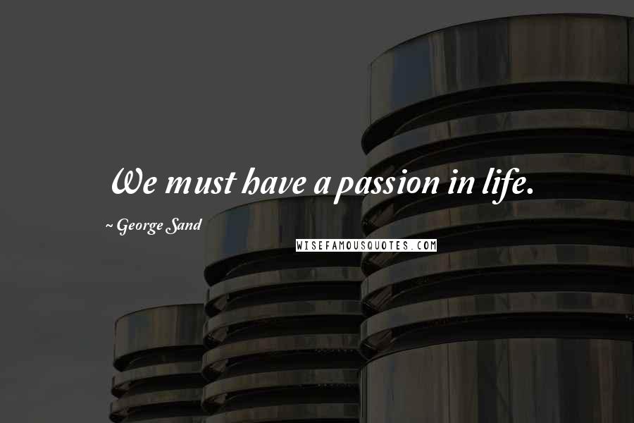 George Sand Quotes: We must have a passion in life.