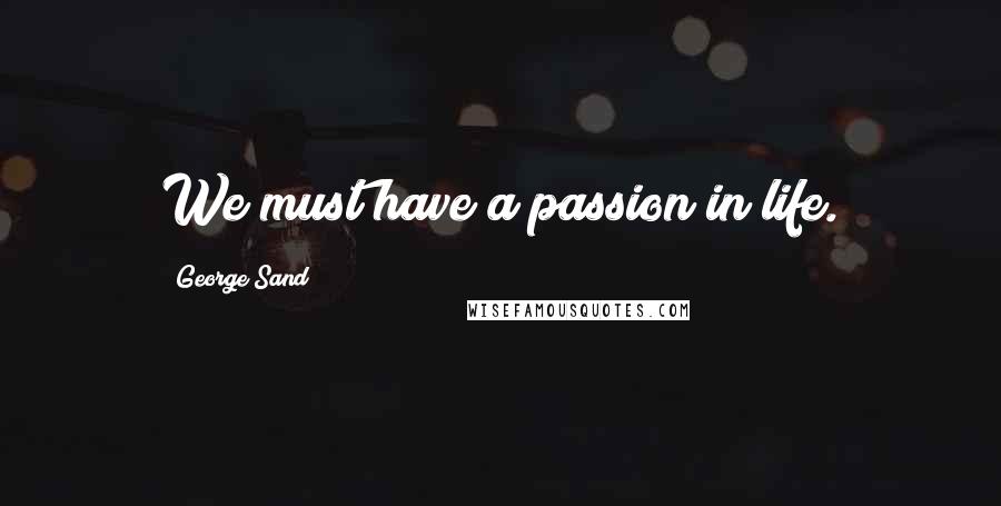 George Sand Quotes: We must have a passion in life.