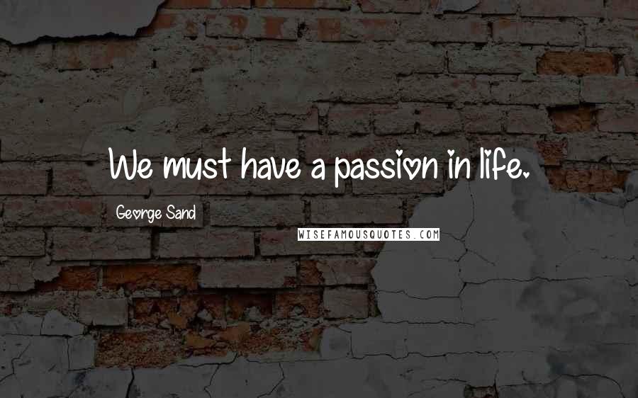 George Sand Quotes: We must have a passion in life.