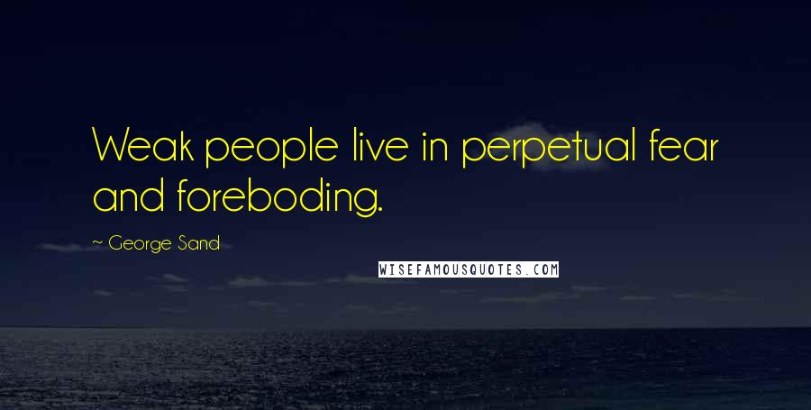 George Sand Quotes: Weak people live in perpetual fear and foreboding.