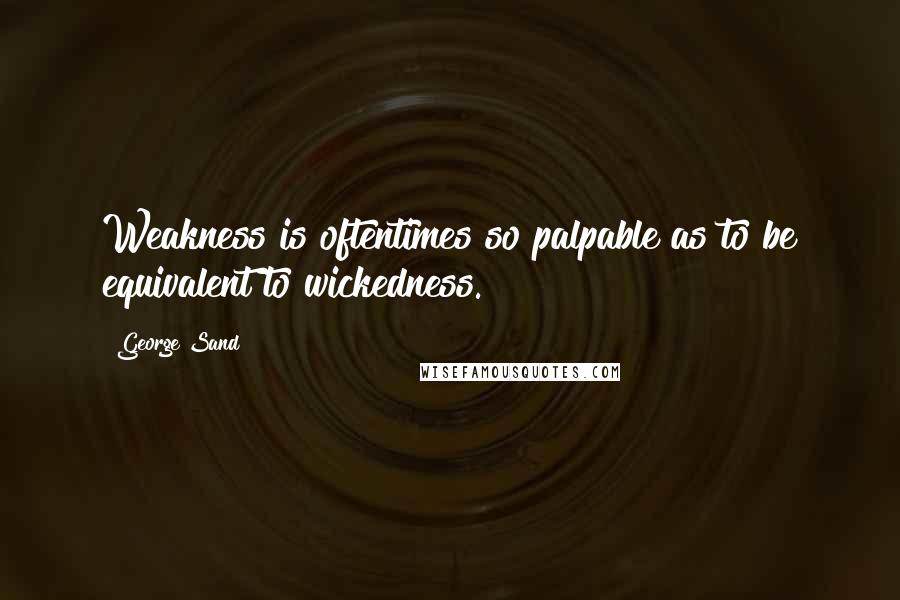 George Sand Quotes: Weakness is oftentimes so palpable as to be equivalent to wickedness.