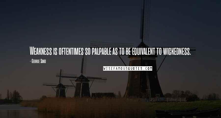 George Sand Quotes: Weakness is oftentimes so palpable as to be equivalent to wickedness.