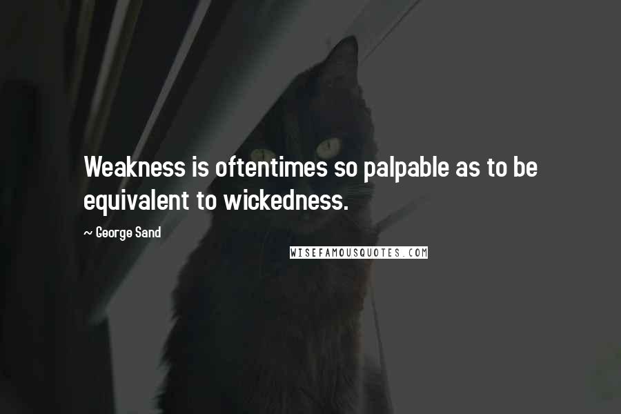 George Sand Quotes: Weakness is oftentimes so palpable as to be equivalent to wickedness.