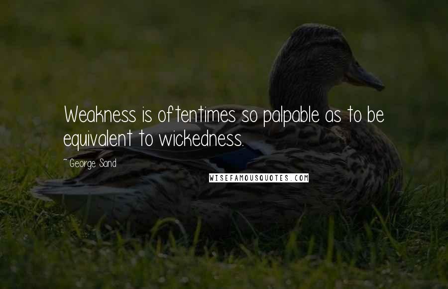 George Sand Quotes: Weakness is oftentimes so palpable as to be equivalent to wickedness.