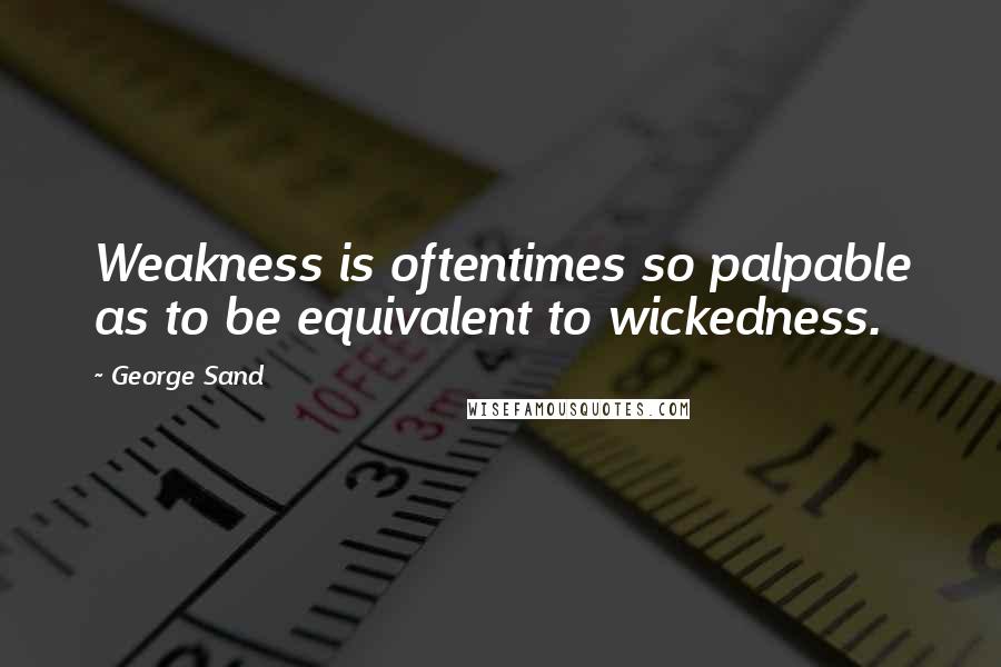 George Sand Quotes: Weakness is oftentimes so palpable as to be equivalent to wickedness.