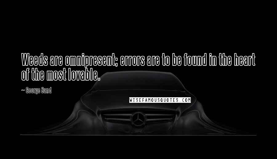 George Sand Quotes: Weeds are omnipresent; errors are to be found in the heart of the most lovable.