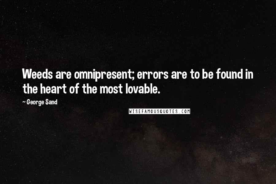 George Sand Quotes: Weeds are omnipresent; errors are to be found in the heart of the most lovable.