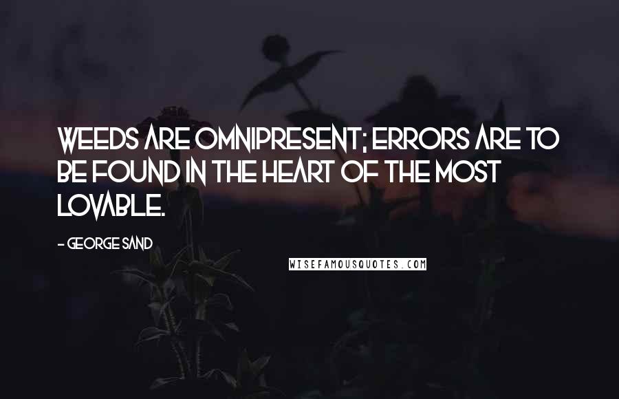 George Sand Quotes: Weeds are omnipresent; errors are to be found in the heart of the most lovable.