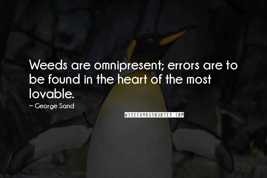 George Sand Quotes: Weeds are omnipresent; errors are to be found in the heart of the most lovable.