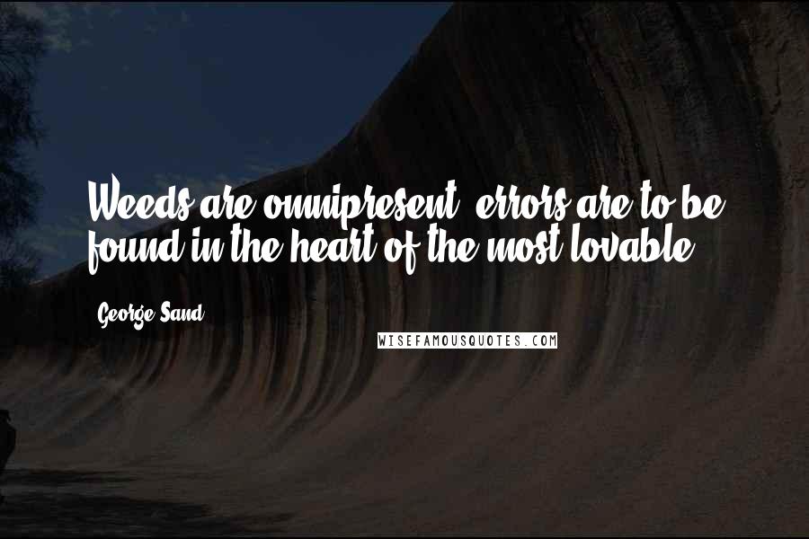 George Sand Quotes: Weeds are omnipresent; errors are to be found in the heart of the most lovable.
