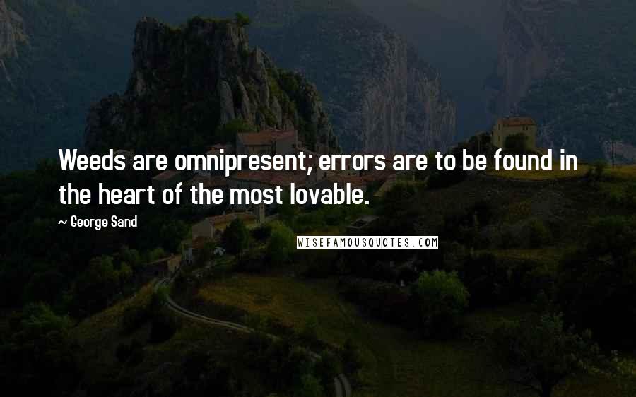 George Sand Quotes: Weeds are omnipresent; errors are to be found in the heart of the most lovable.