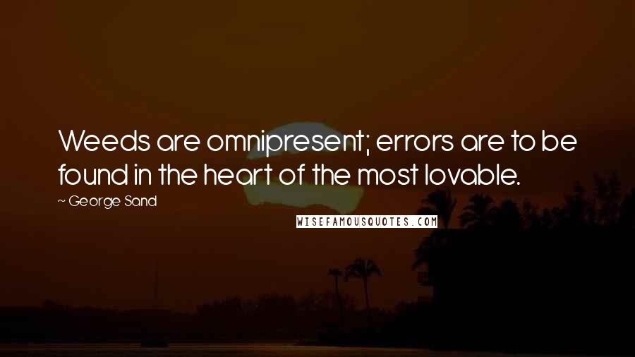 George Sand Quotes: Weeds are omnipresent; errors are to be found in the heart of the most lovable.