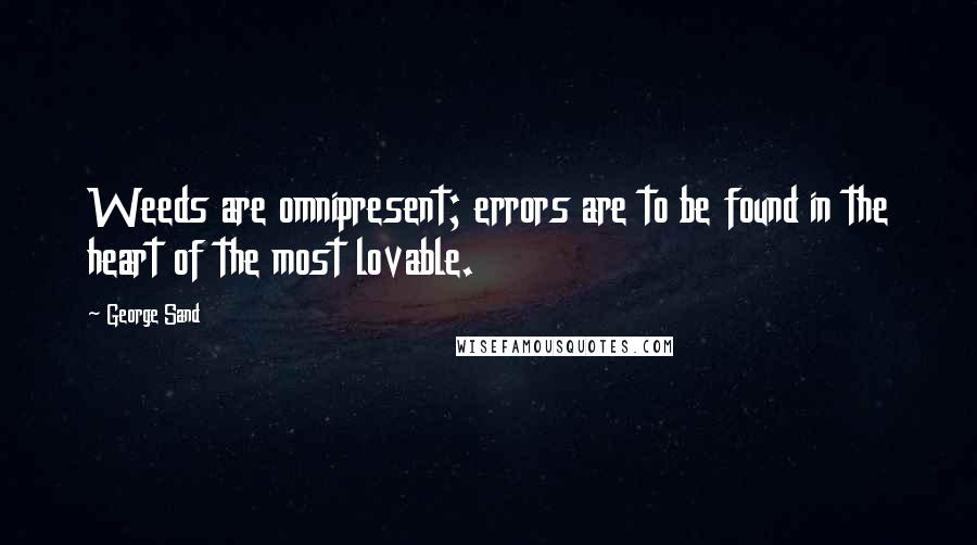 George Sand Quotes: Weeds are omnipresent; errors are to be found in the heart of the most lovable.