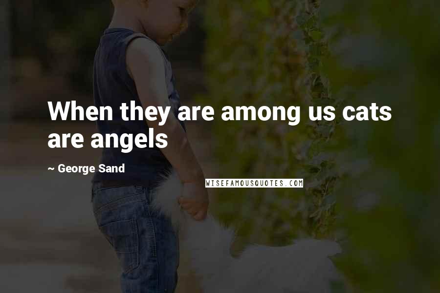 George Sand Quotes: When they are among us cats are angels