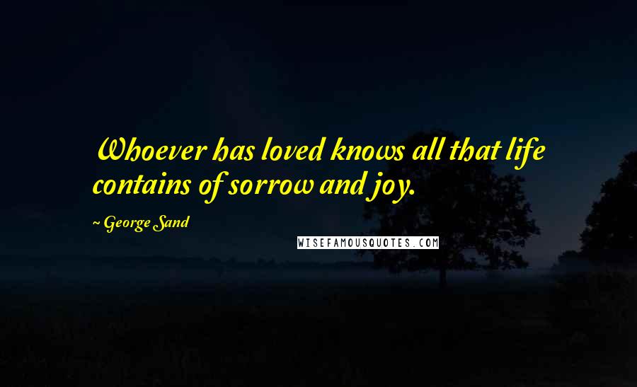 George Sand Quotes: Whoever has loved knows all that life contains of sorrow and joy.