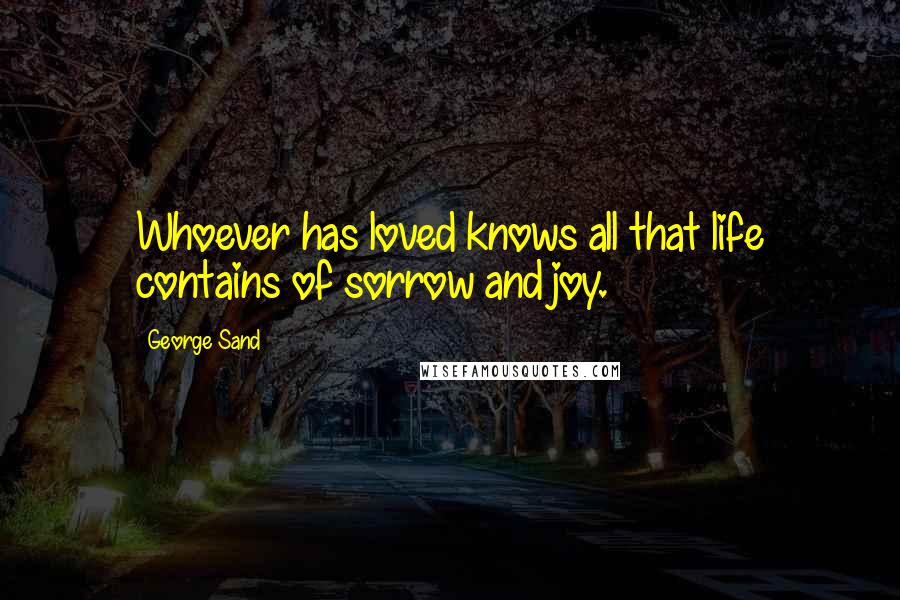 George Sand Quotes: Whoever has loved knows all that life contains of sorrow and joy.