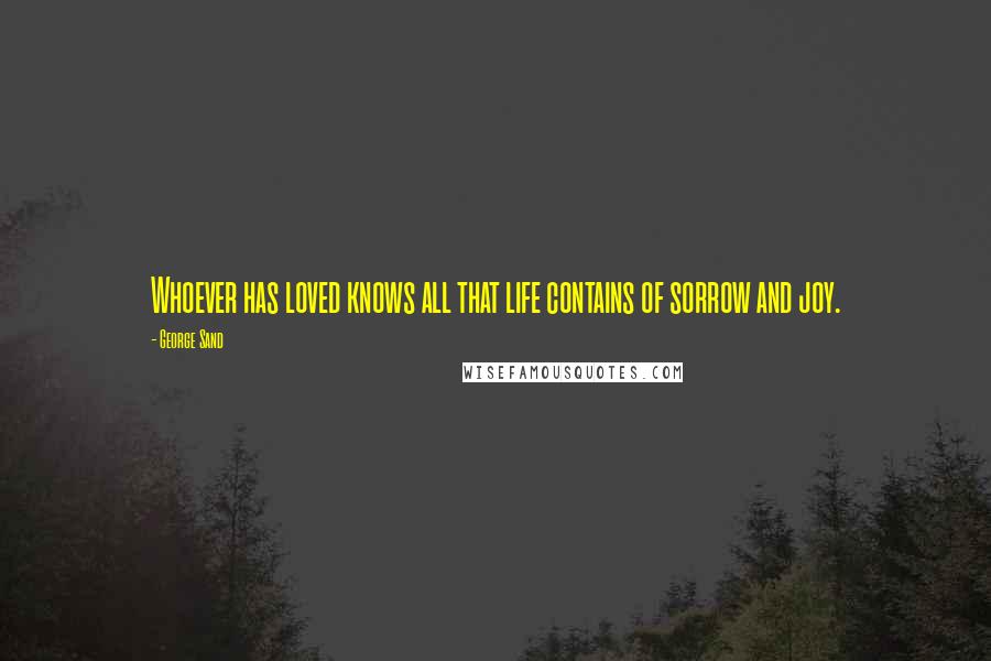 George Sand Quotes: Whoever has loved knows all that life contains of sorrow and joy.