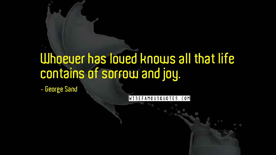 George Sand Quotes: Whoever has loved knows all that life contains of sorrow and joy.