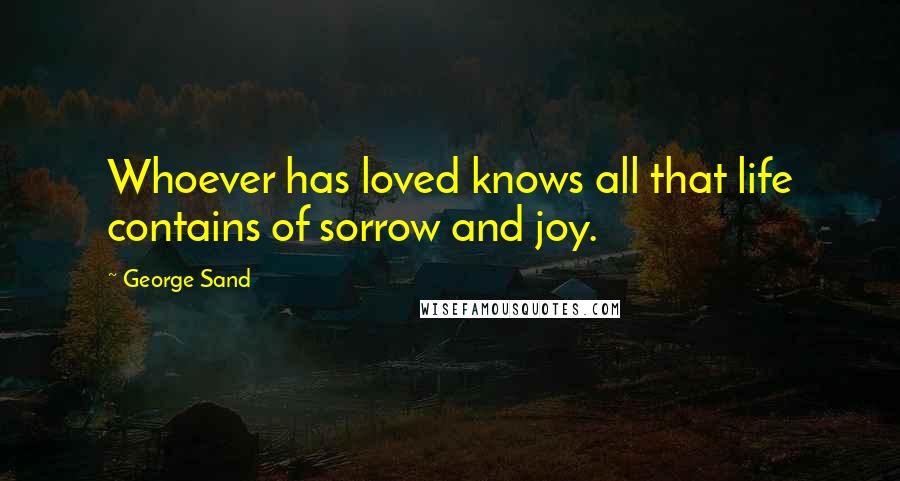 George Sand Quotes: Whoever has loved knows all that life contains of sorrow and joy.