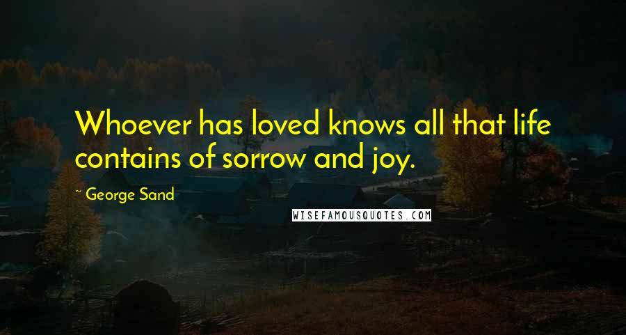 George Sand Quotes: Whoever has loved knows all that life contains of sorrow and joy.