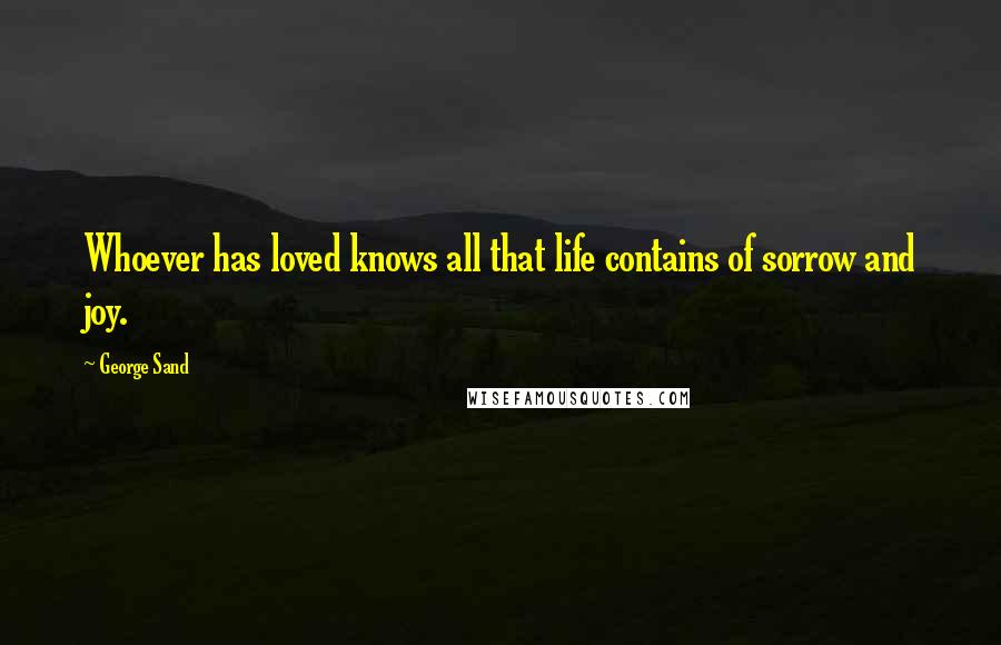 George Sand Quotes: Whoever has loved knows all that life contains of sorrow and joy.