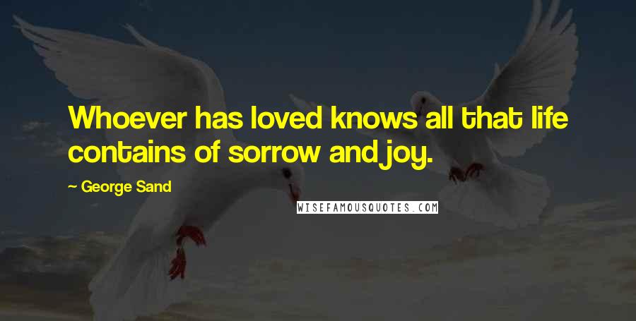 George Sand Quotes: Whoever has loved knows all that life contains of sorrow and joy.