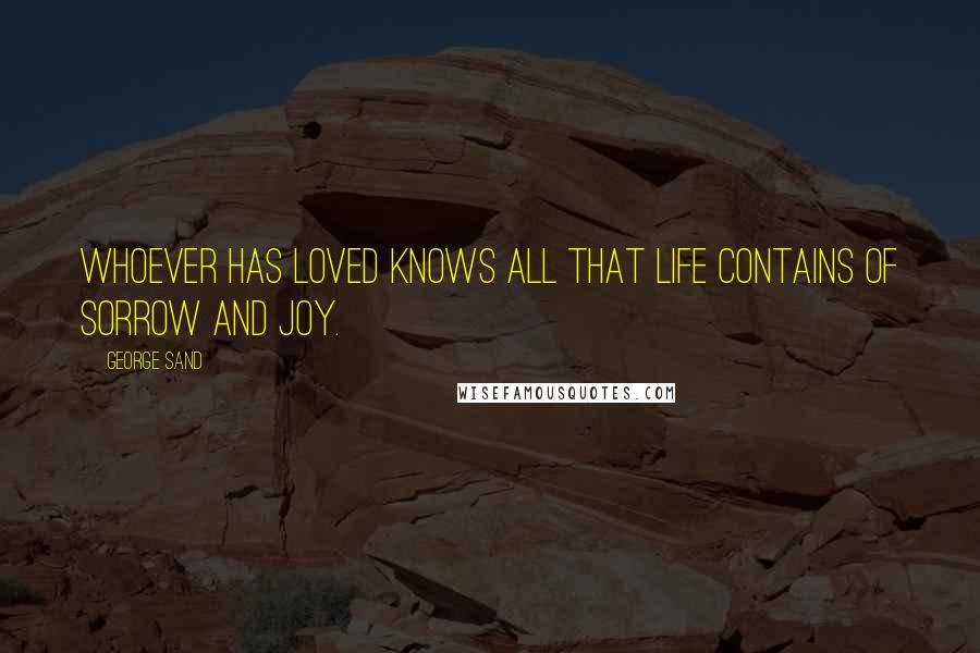 George Sand Quotes: Whoever has loved knows all that life contains of sorrow and joy.