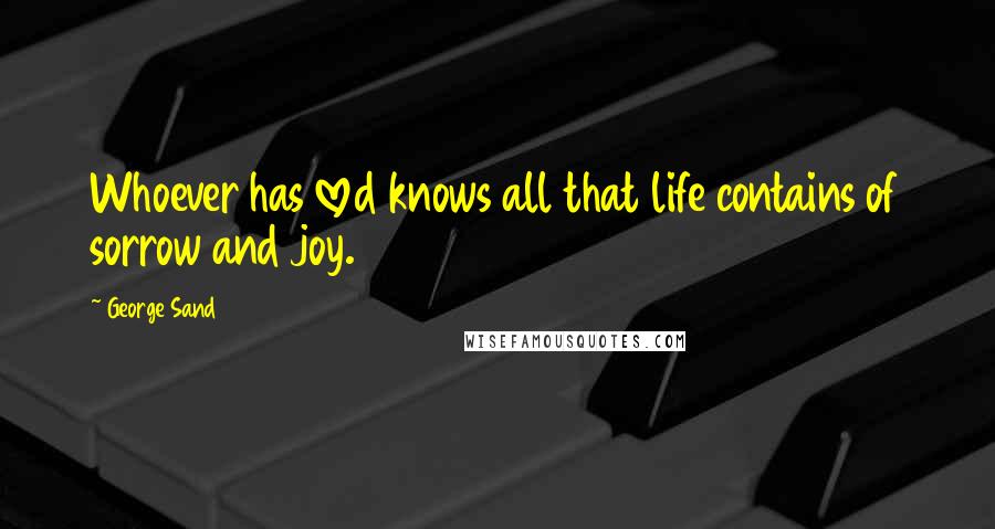 George Sand Quotes: Whoever has loved knows all that life contains of sorrow and joy.