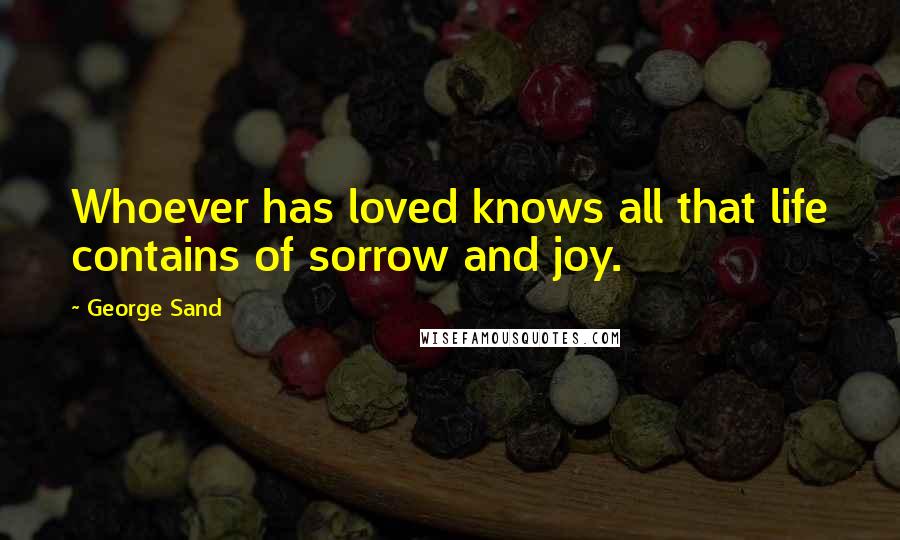 George Sand Quotes: Whoever has loved knows all that life contains of sorrow and joy.