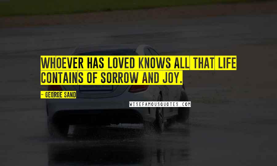 George Sand Quotes: Whoever has loved knows all that life contains of sorrow and joy.